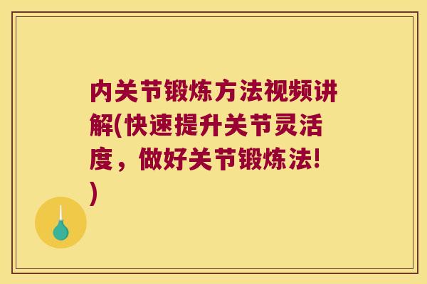 内关节锻炼方法视频讲解(快速提升关节灵活度,做好关节锻炼法!)