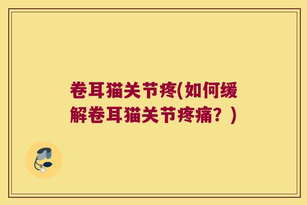 卷耳猫关节疼(如何缓解卷耳猫关节疼痛？)