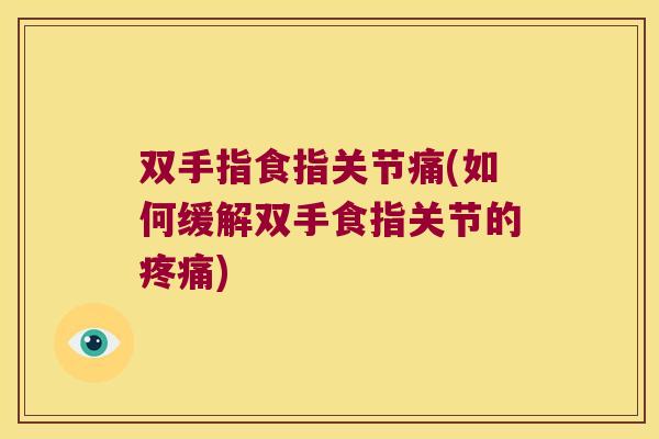双手指食指关节痛(如何缓解双手食指关节的疼痛)