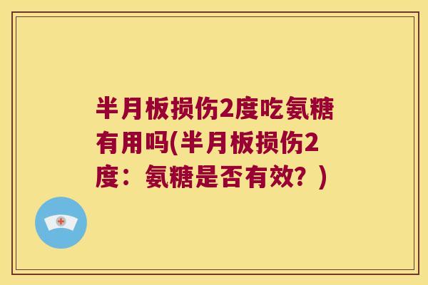 半月板损伤2度吃氨糖有用吗(半月板损伤2度：氨糖是否有效？)