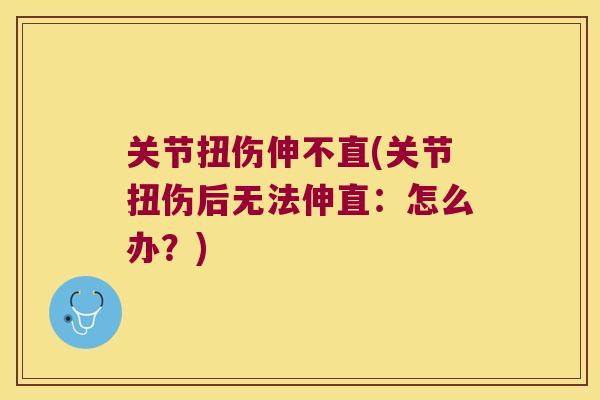 关节扭伤伸不直(关节扭伤后无法伸直:怎么办?)