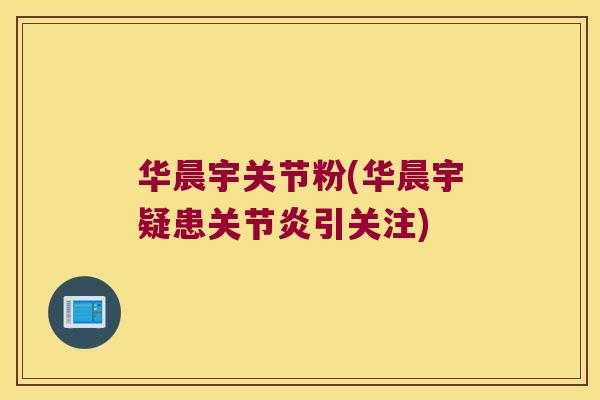 华晨宇关节粉(华晨宇疑患关节炎引关注)