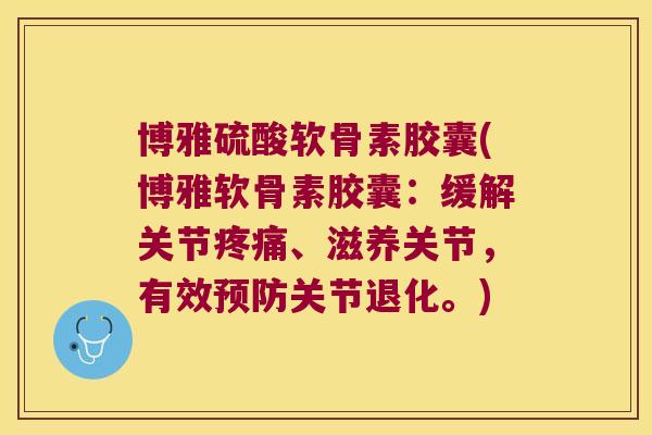 博雅硫酸软骨素胶囊(博雅软骨素胶囊:缓解关节疼痛、滋养关节,有效预防关节退化。)