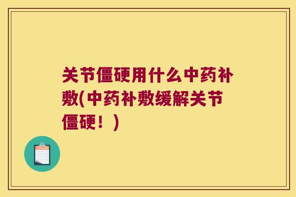 关节僵硬用什么中药补敷(中药补敷缓解关节僵硬!)