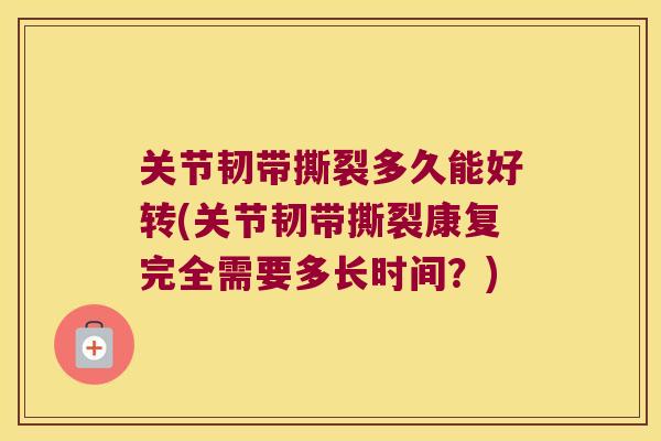 关节韧带撕裂多久能好转(关节韧带撕裂康复完全需要多长时间?)