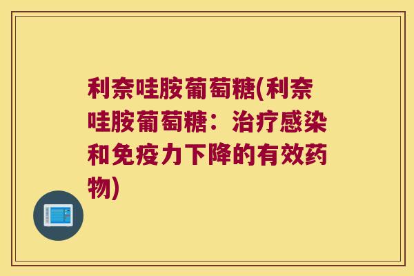 利奈哇胺葡萄糖(利奈哇胺葡萄糖:治疗感染和免疫力下降的有效药物)