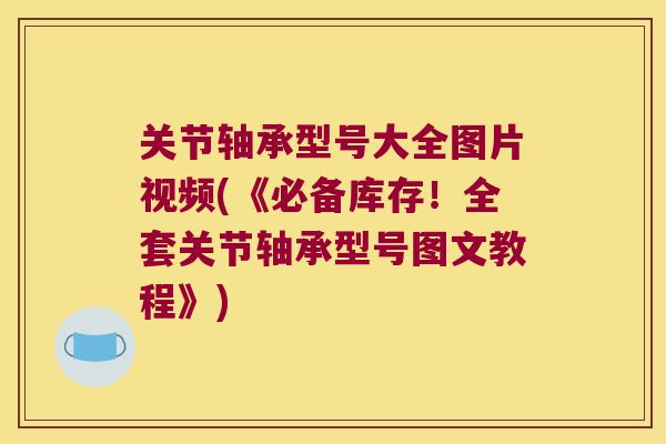 关节轴承型号大全图片视频(《必备库存！全套关节轴承型号图文教程》)