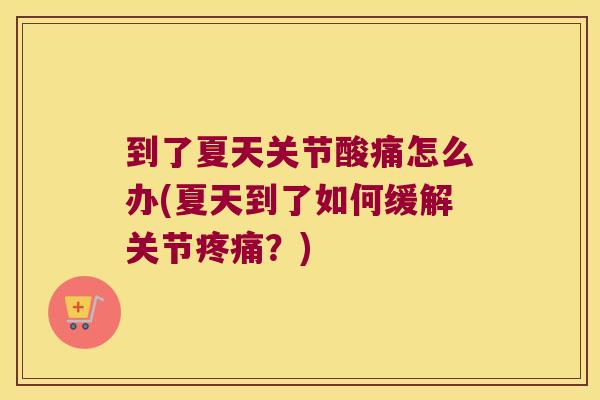 到了夏天关节酸痛怎么办(夏天到了如何缓解关节疼痛?)