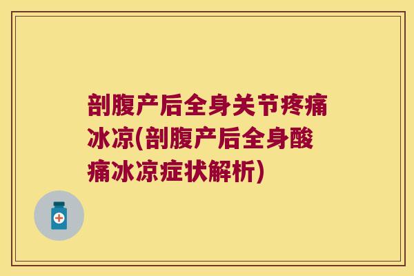 剖腹产后全身关节疼痛冰凉(剖腹产后全身酸痛冰凉症状解析)