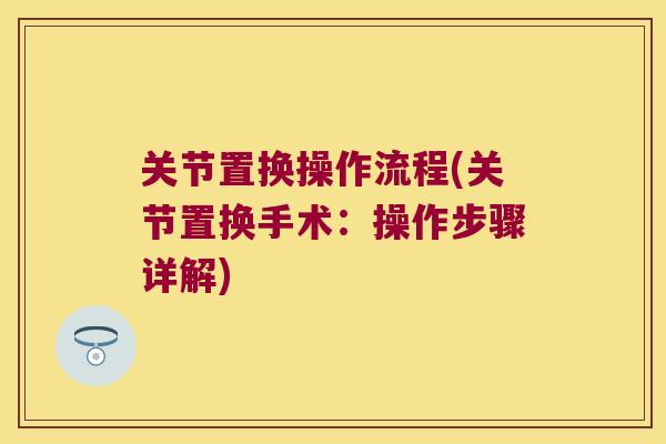 关节置换操作流程(关节置换手术:操作步骤详解)