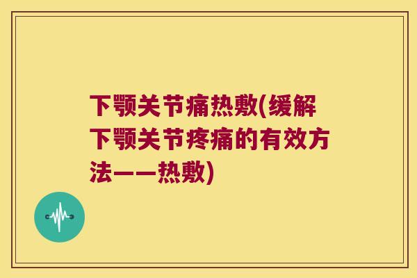 下颚关节痛热敷(缓解下颚关节疼痛的有效方法——热敷)