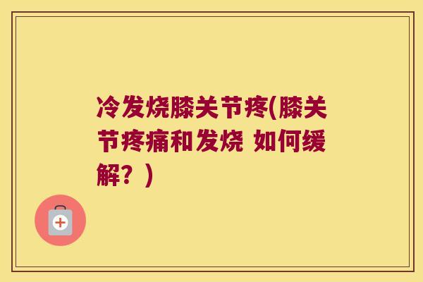冷发烧膝关节疼(膝关节疼痛和发烧 如何缓解?)