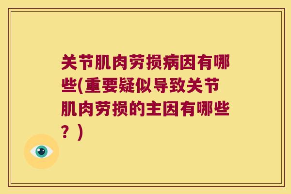 关节肌肉劳损病因有哪些(重要疑似导致关节肌肉劳损的主因有哪些?)