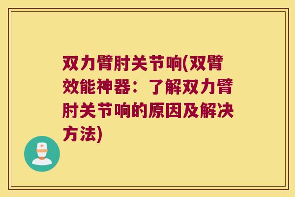双力臂肘关节响(双臂效能神器：了解双力臂肘关节响的原因及解决方法)