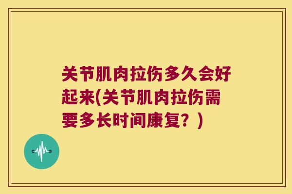 关节肌肉拉伤多久会好起来(关节肌肉拉伤需要多长时间康复?)