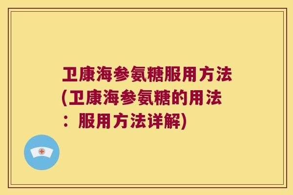 卫康海参氨糖服用方法(卫康海参氨糖的用法:服用方法详解)