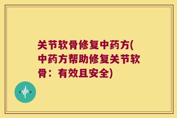 关节软骨修复中药方(中药方帮助修复关节软骨:有效且安全)