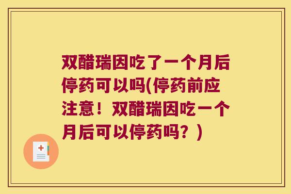 双醋瑞因吃了一个月后停药可以吗(停药前应注意!双醋瑞因吃一个月后可以停药吗?)