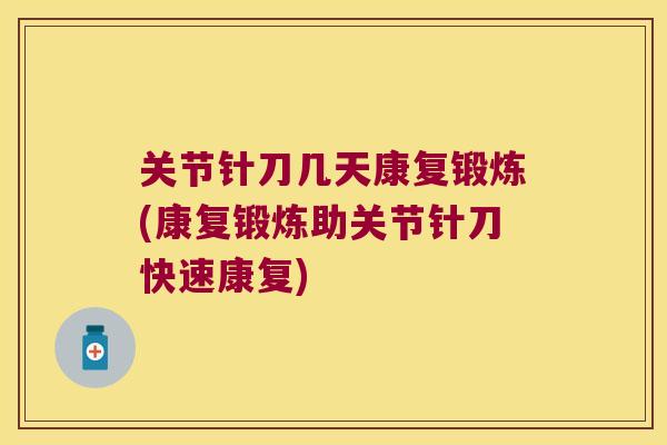 关节针刀几天康复锻炼(康复锻炼助关节针刀快速康复)