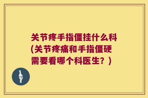 关节疼手指僵挂什么科(关节疼痛和手指僵硬需要看哪个科医生？)