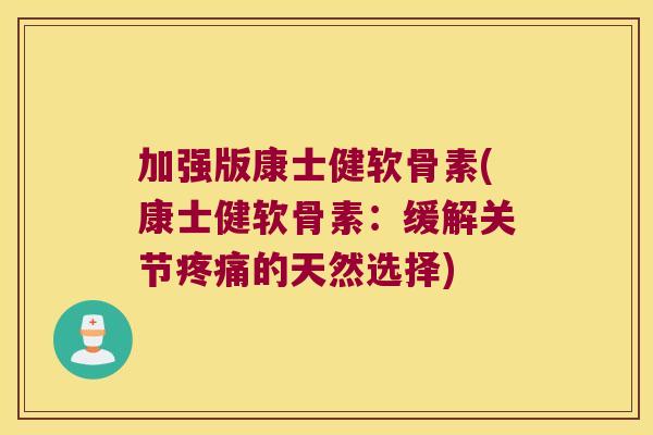 加强版康士健软骨素(康士健软骨素:缓解关节疼痛的天然选择)