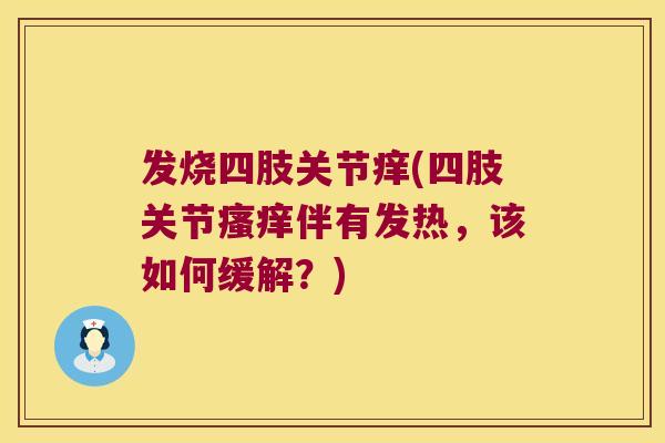 发烧四肢关节痒(四肢关节瘙痒伴有发热,该如何缓解?)