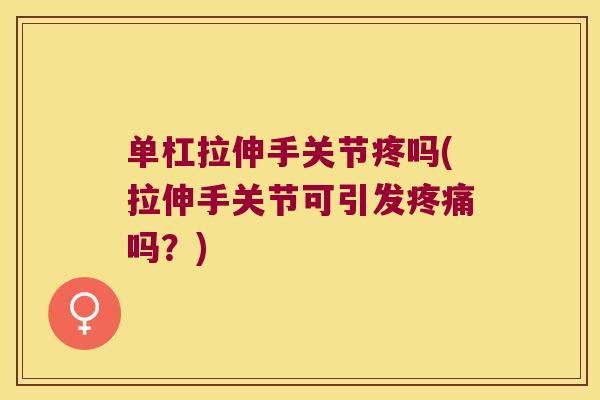 单杠拉伸手关节疼吗(拉伸手关节可引发疼痛吗?)