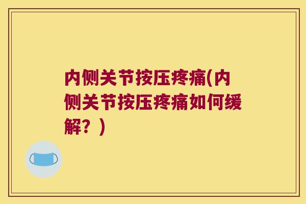 内侧关节按压疼痛(内侧关节按压疼痛如何缓解?)
