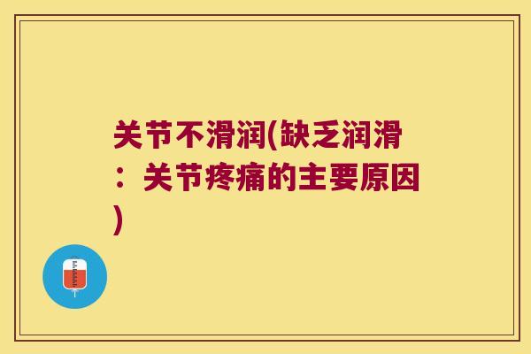 关节不滑润(缺乏润滑:关节疼痛的主要原因)