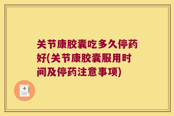 关节康胶囊吃多久停药好(关节康胶囊服用时间及停药注意事项)