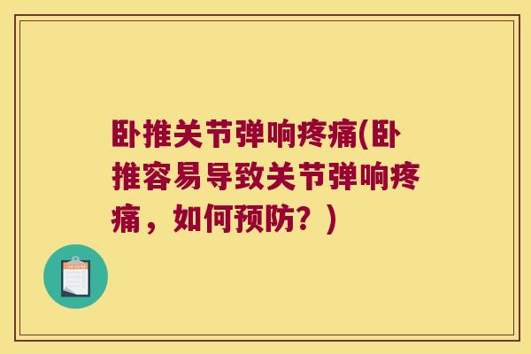 卧推关节弹响疼痛(卧推容易导致关节弹响疼痛,如何预防?)
