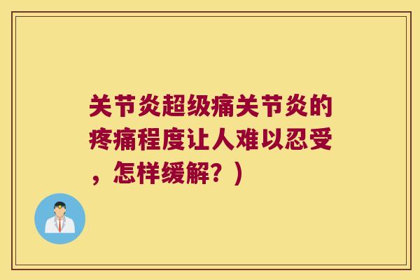 关节炎超级痛关节炎的疼痛程度让人难以忍受,怎样缓解?)