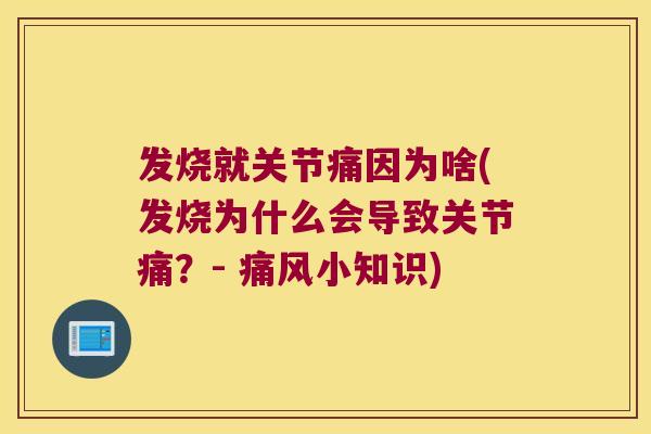 发烧就关节痛因为啥(发烧为什么会导致关节痛?- 痛风小知识)
