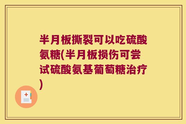 撕裂可以吃硫酸氨糖(损伤可尝试硫酸氨基葡萄糖) 撕裂可以吃硫酸氨糖(损伤可尝试硫酸氨基葡萄糖)