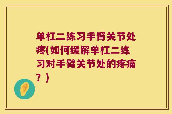 单杠二练习手臂关节处疼(如何缓解单杠二练习对手臂关节处的疼痛?)