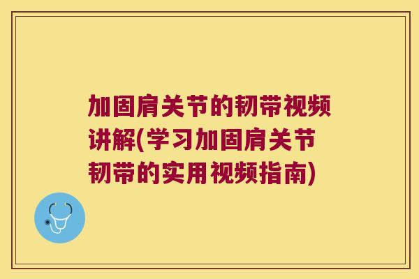加固肩关节的韧带视频讲解(学习加固肩关节韧带的实用视频指南)