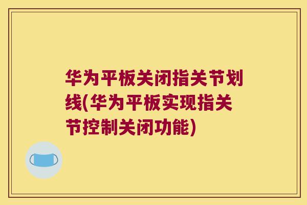 华为平板关闭指关节划线(华为平板实现指关节控制关闭功能)