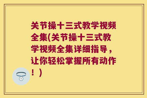 关节操十三式教学视频全集(关节操十三式教学视频全集详细指导,让你轻松掌握所有动作!)