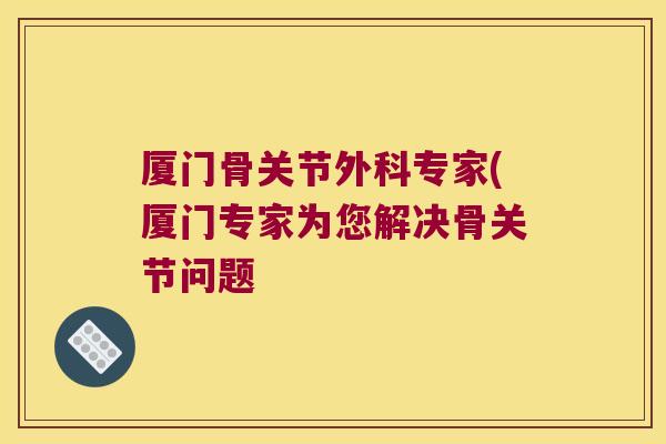 厦门骨关节外科专家(厦门专家为您解决骨关节问题