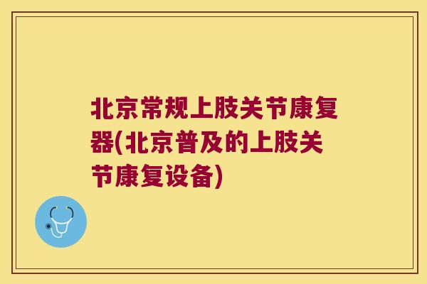 北京常规上肢关节康复器(北京普及的上肢关节康复设备)