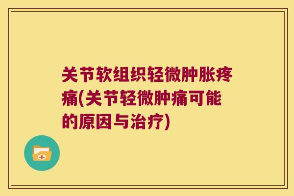 关节软组织轻微肿胀疼痛(关节轻微肿痛可能的原因与治疗)