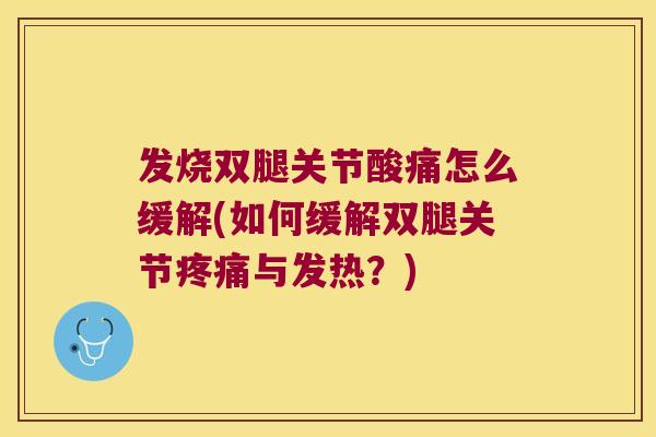 发烧双腿关节酸痛怎么缓解(如何缓解双腿关节疼痛与发热?)