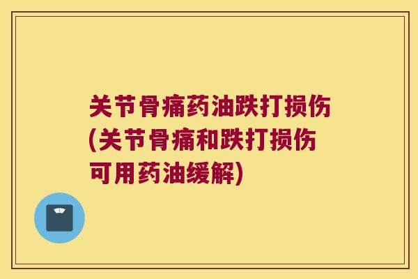 关节骨痛药油跌打损伤(关节骨痛和跌打损伤可用药油缓解)