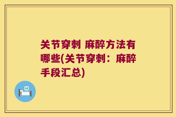 关节穿刺 麻醉方法有哪些(关节穿刺：麻醉手段汇总)