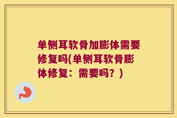 单侧耳软骨加膨体需要修复吗(单侧耳软骨膨体修复:需要吗?)