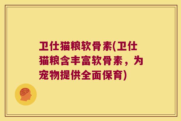卫仕猫粮软骨素(卫仕猫粮含丰富软骨素,为宠物提供全面保育)