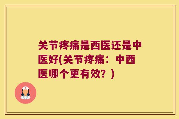 关节疼痛是西医还是中医好(关节疼痛:中西医哪个更有效?)