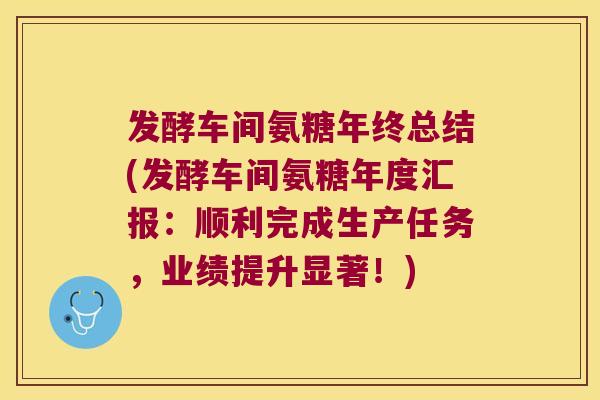 发酵车间氨糖年终总结(发酵车间氨糖年度汇报:顺利完成生产任务,业绩提升显著!)