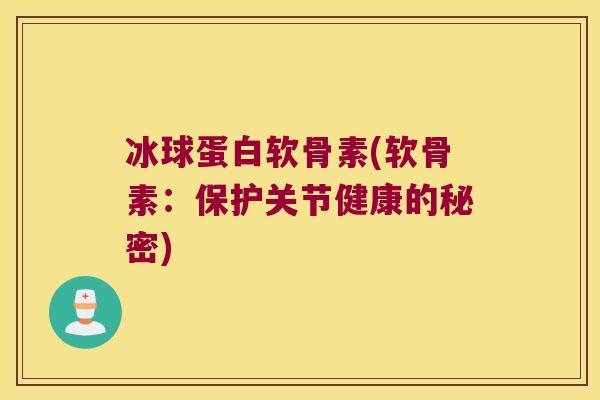 冰球蛋白软骨素(软骨素:保护关节健康的秘密)