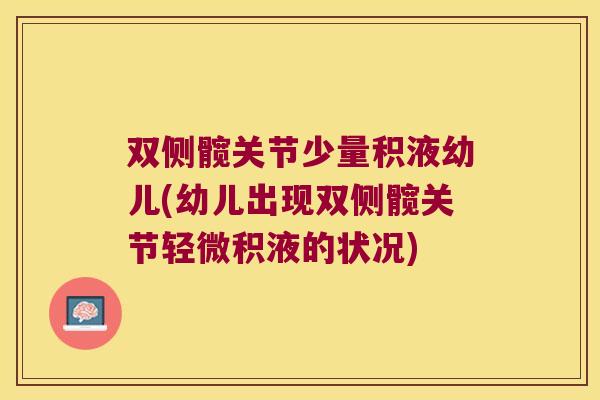 双侧髋关节少量积液幼儿(幼儿出现双侧髋关节轻微积液的状况)